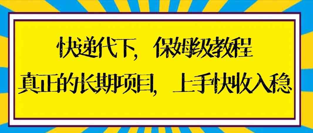 （8918期）快递代下保姆级教程，真正的长期项目，上手快收入稳【实操+渠道】