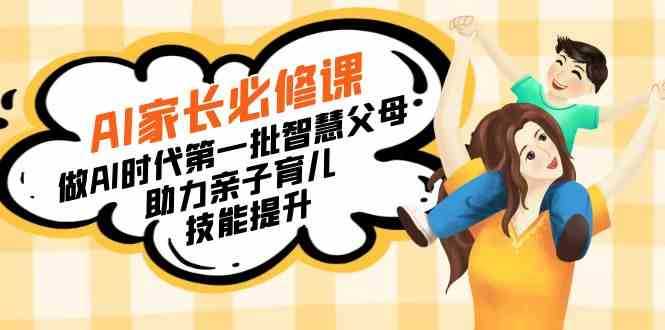 （8911期）【宝妈 宝爸力荐】AI家长必修课：做AI时代第一批智慧父母，助力亲子育儿&amp;#8230;