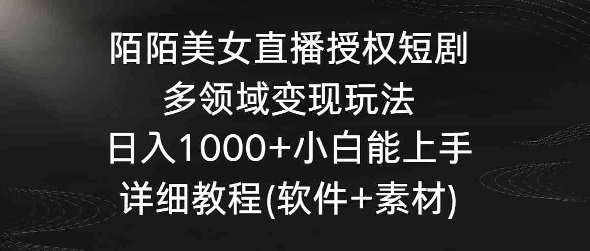 （8925期）陌陌美女直播授权短剧，多领域变现玩法，日入1000+小白能上手，详细教程&amp;#8230;