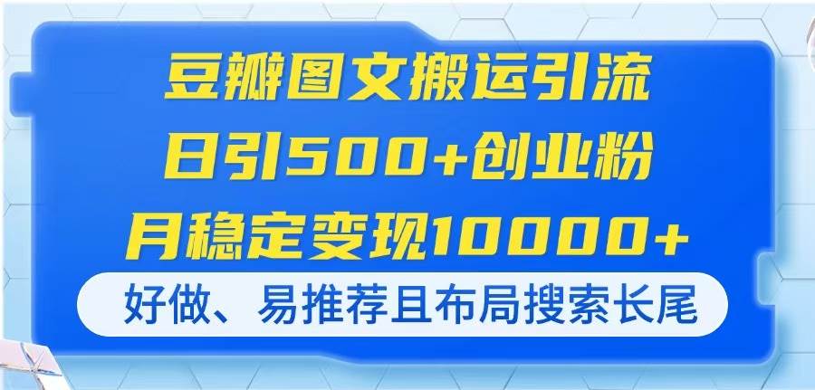 （14323期）豆瓣图文搬运引流，日引500+创业粉，月稳定变现10000+，好做、易推荐且&amp;#8230;