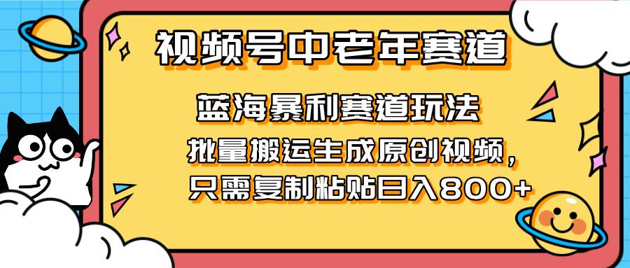 （14314期）2025视频号中老年短视频蓝海暴利风口！复制粘贴搬运视频单日赚800+，无&amp;#8230;