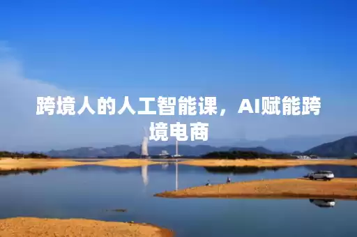 跨境人的人工智能课，AI赋能跨境电商