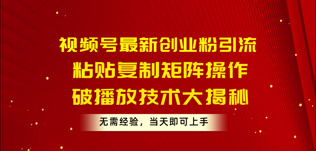 （10803期）视频号最新创业粉引流，粘贴复制矩阵操作，破播放技术大揭秘，无需经验&amp;#8230;