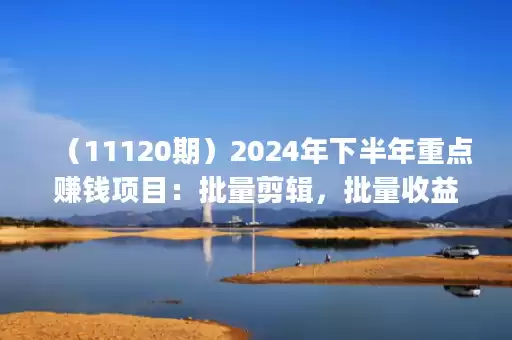 (11120期)2024年下半年重点赚钱项目:批量剪辑,批量收益。一台电脑即可 新手小… (11120期)2024年下半年重点赚钱项目:批量剪辑,批量收益。一台电脑即可 新手小…